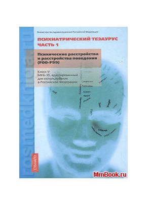 Психиатрический тезаурус ч.1 Психические расстройства и расстройства поведения (Класс 5 МКБ-10, адаптированный для использования в РФ)